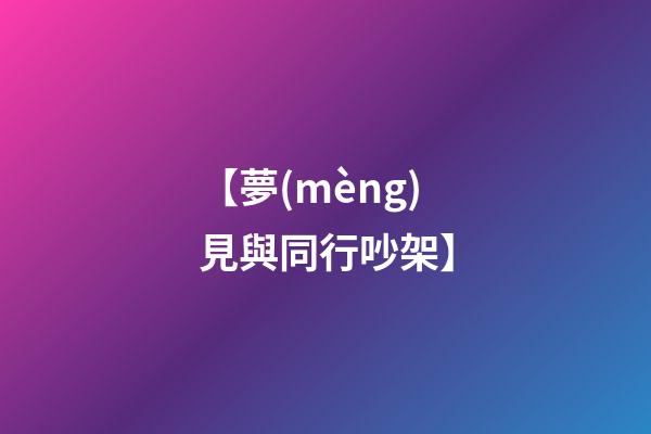 【夢(mèng)見與同行吵架】