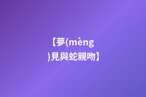【夢(mèng)見與蛇親吻】
