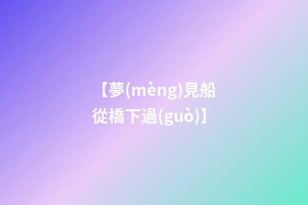 【夢(mèng)見船從橋下過(guò)】