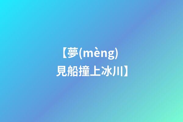 【夢(mèng)見船撞上冰川】