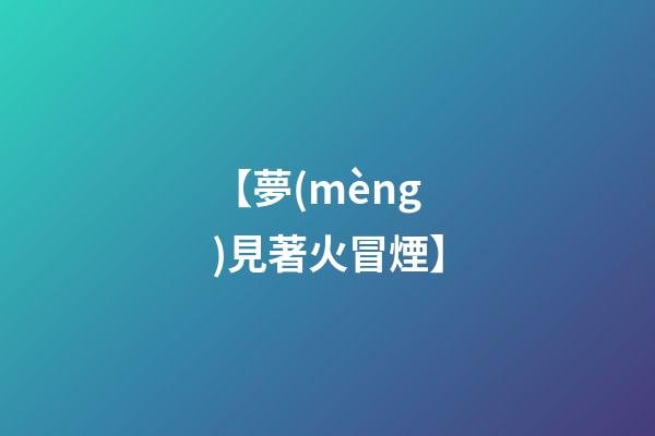 【夢(mèng)見著火冒煙】