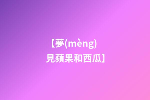 【夢(mèng)見蘋果和西瓜】