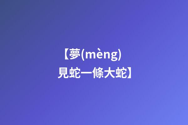 【夢(mèng)見蛇一條大蛇】