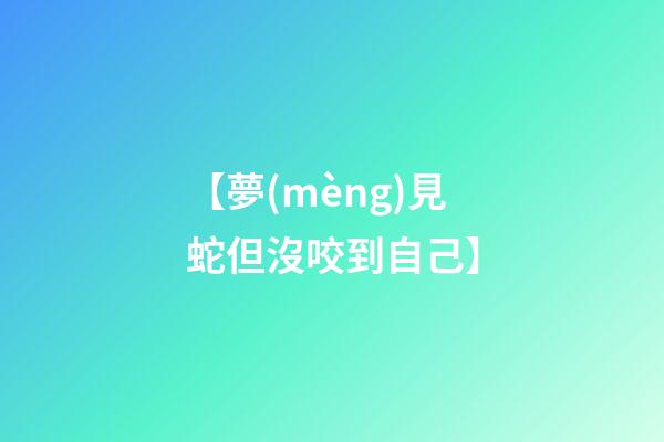 【夢(mèng)見蛇但沒咬到自己】