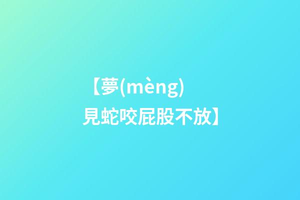 【夢(mèng)見蛇咬屁股不放】