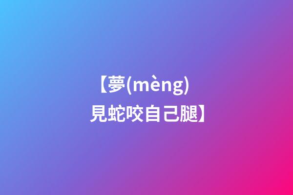 【夢(mèng)見蛇咬自己腿】