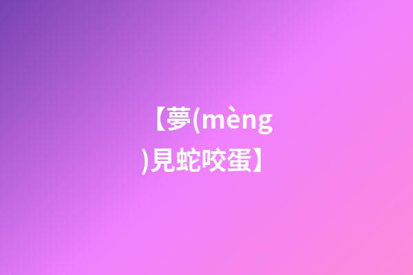 【夢(mèng)見蛇咬蛋】