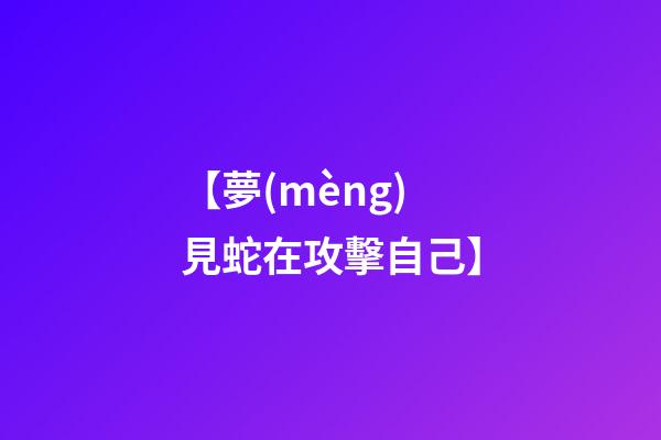 【夢(mèng)見蛇在攻擊自己】