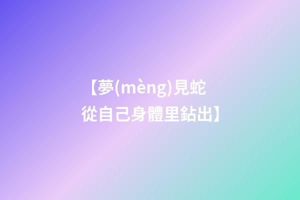 【夢(mèng)見蛇從自己身體里鉆出】