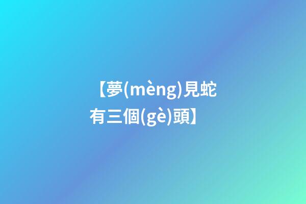 【夢(mèng)見蛇有三個(gè)頭】