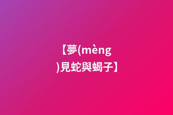 【夢(mèng)見蛇與蝎子】