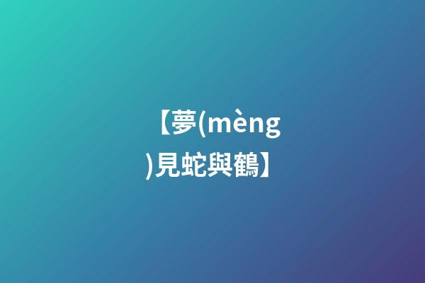 【夢(mèng)見蛇與鶴】