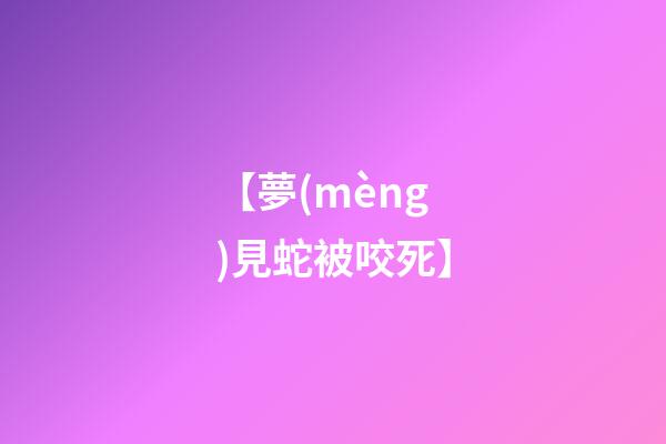 【夢(mèng)見蛇被咬死】