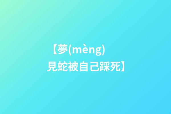 【夢(mèng)見蛇被自己踩死】