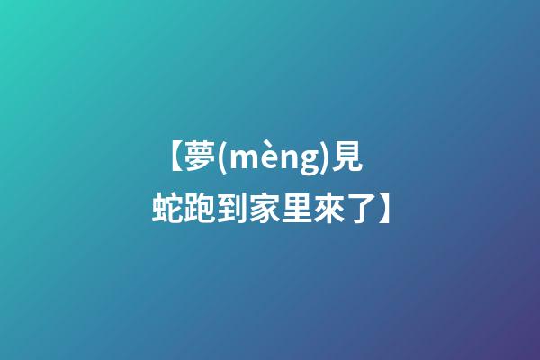 【夢(mèng)見蛇跑到家里來了】