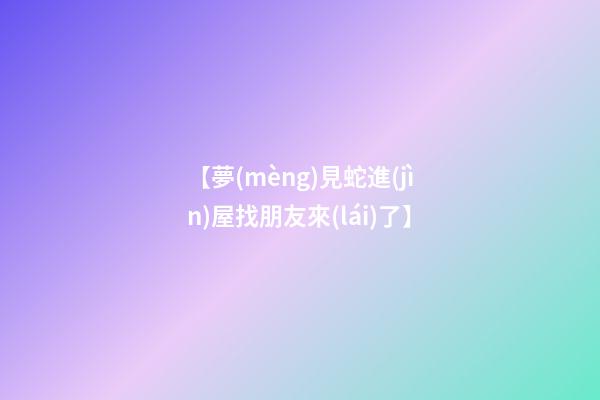 【夢(mèng)見蛇進(jìn)屋找朋友來(lái)了】