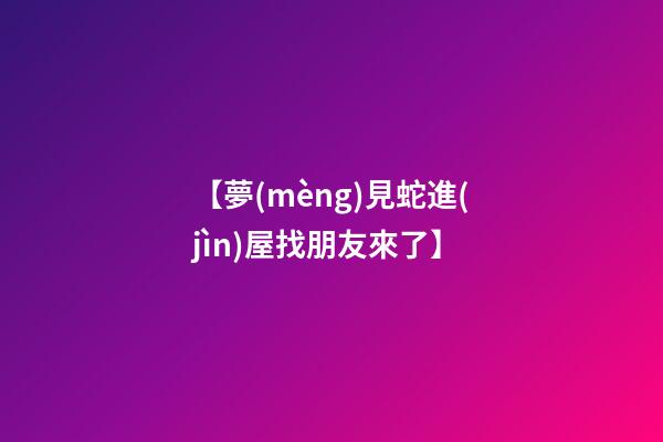 【夢(mèng)見蛇進(jìn)屋找朋友來了】