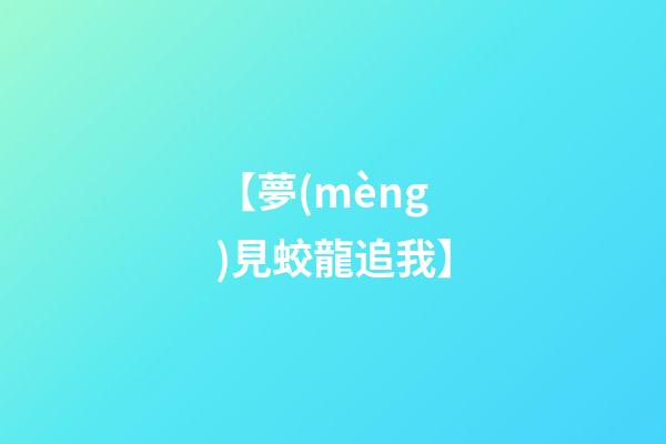 【夢(mèng)見蛟龍追我】