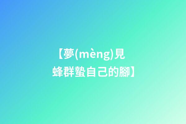 【夢(mèng)見蜂群蟄自己的腳】