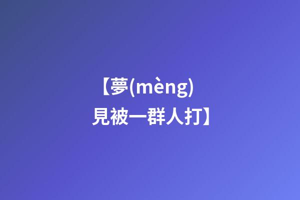 【夢(mèng)見被一群人打】