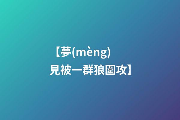 【夢(mèng)見被一群狼圍攻】