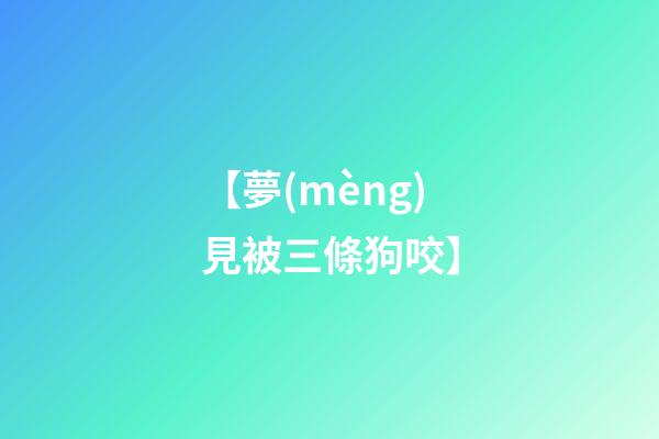 【夢(mèng)見被三條狗咬】