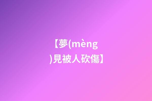 【夢(mèng)見被人砍傷】