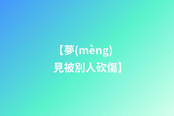 【夢(mèng)見被別人砍傷】