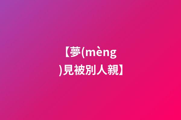 【夢(mèng)見被別人親】