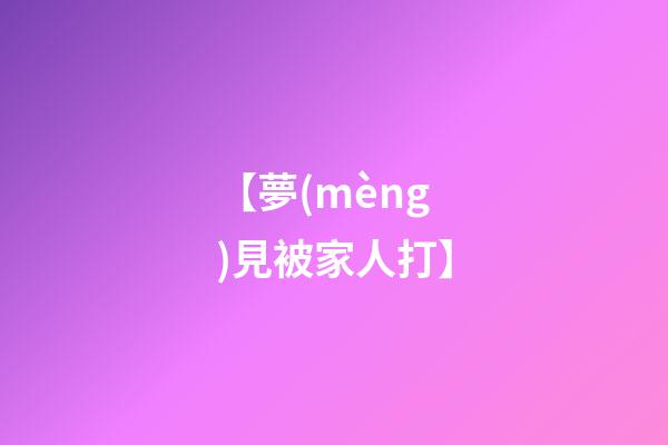 【夢(mèng)見被家人打】