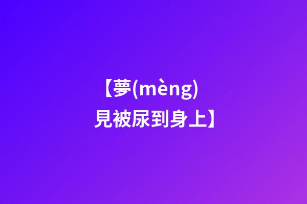 【夢(mèng)見被尿到身上】