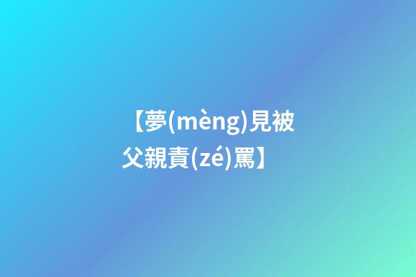【夢(mèng)見被父親責(zé)罵】