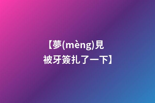【夢(mèng)見被牙簽扎了一下】