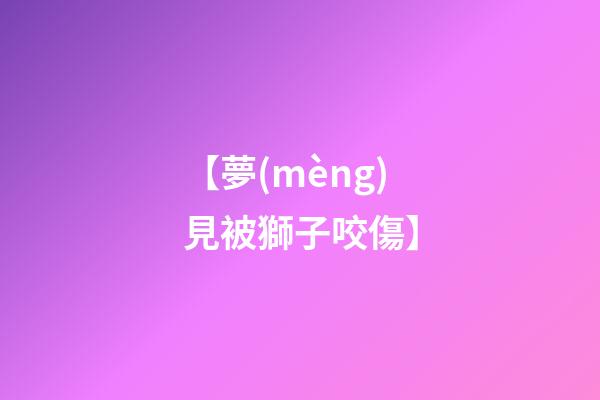 【夢(mèng)見被獅子咬傷】