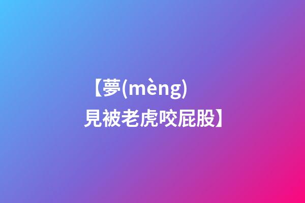 【夢(mèng)見被老虎咬屁股】
