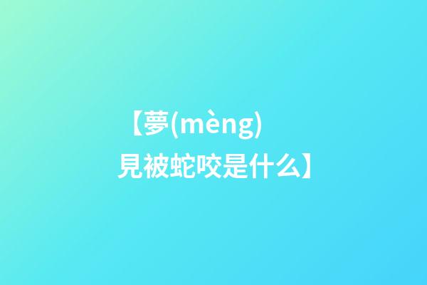 【夢(mèng)見被蛇咬是什么】