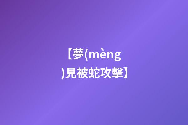 【夢(mèng)見被蛇攻擊】