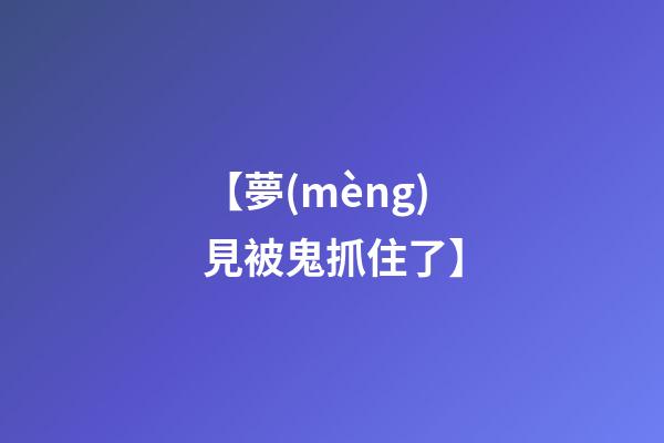 【夢(mèng)見被鬼抓住了】