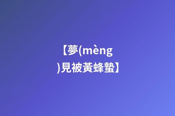 【夢(mèng)見被黃蜂蟄】