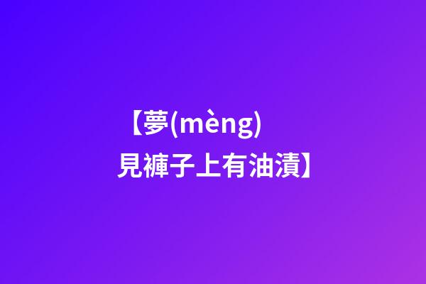 【夢(mèng)見褲子上有油漬】