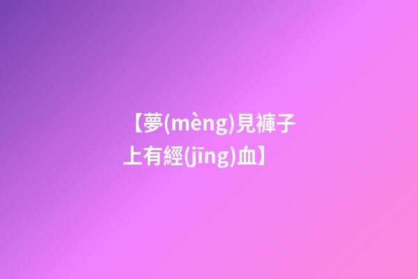 【夢(mèng)見褲子上有經(jīng)血】