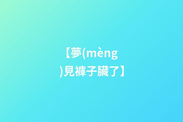 【夢(mèng)見褲子臟了】
