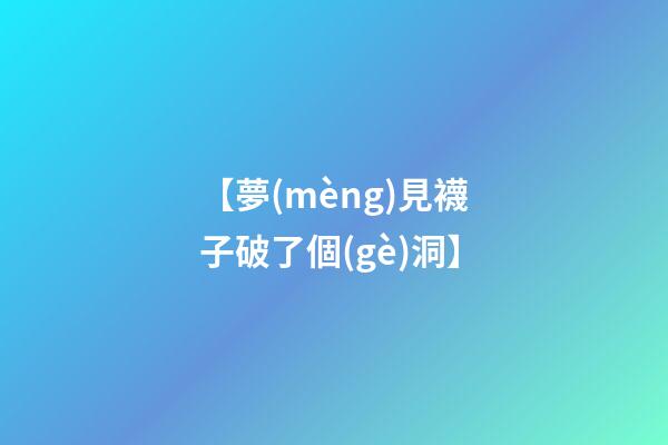 【夢(mèng)見襪子破了個(gè)洞】