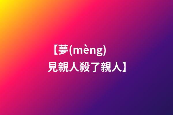 【夢(mèng)見親人殺了親人】