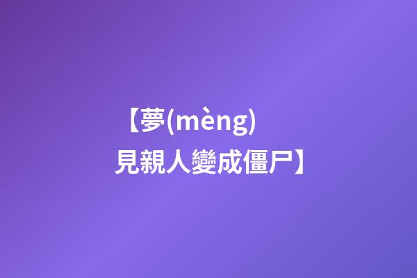 【夢(mèng)見親人變成僵尸】