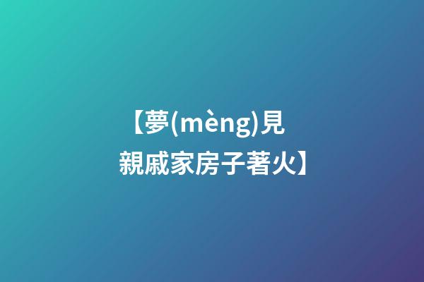 【夢(mèng)見親戚家房子著火】