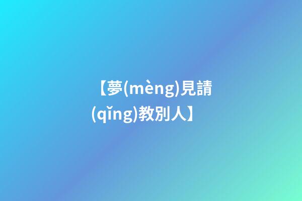 【夢(mèng)見請(qǐng)教別人】