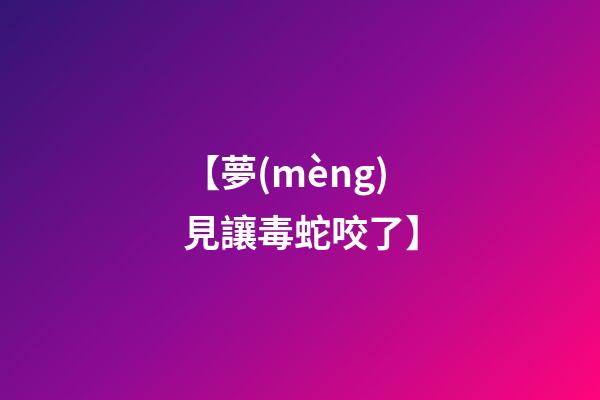 【夢(mèng)見讓毒蛇咬了】