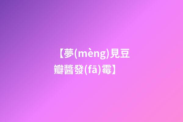 【夢(mèng)見豆瓣醬發(fā)霉】