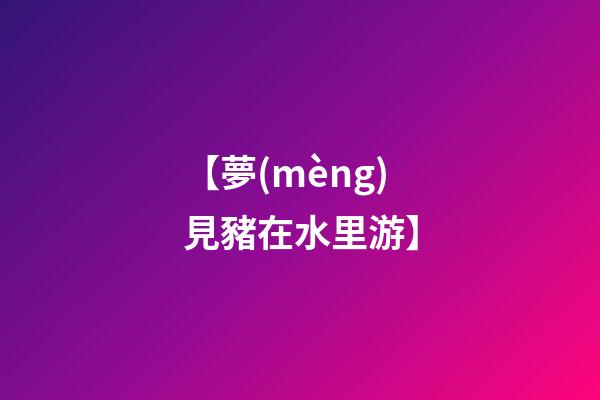 【夢(mèng)見豬在水里游】